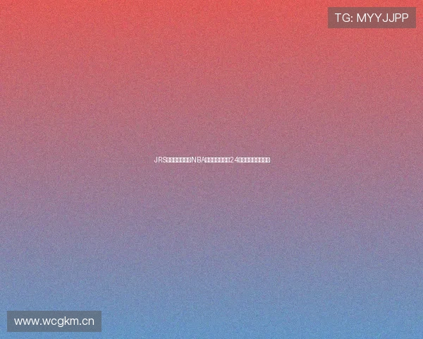 JRS低调高清无插件NBA直播平台全天候24小时无间断赛事更新